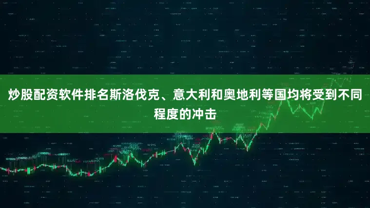 炒股配资软件排名斯洛伐克、意大利和奥地利等国均将受到不同程度的冲击