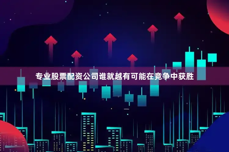 专业股票配资公司谁就越有可能在竞争中获胜