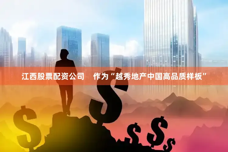 江西股票配资公司    作为“越秀地产中国高品质样板”