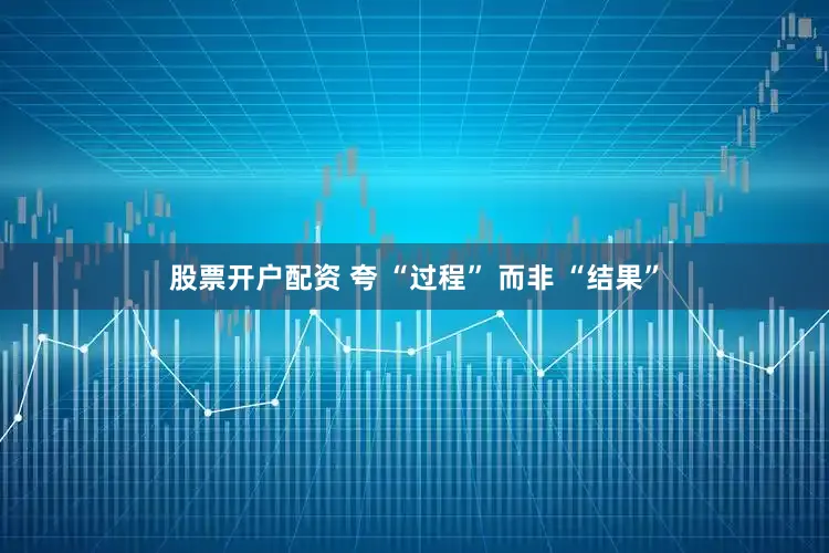 股票开户配资 夸 “过程” 而非 “结果”