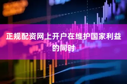 正规配资网上开户在维护国家利益的同时