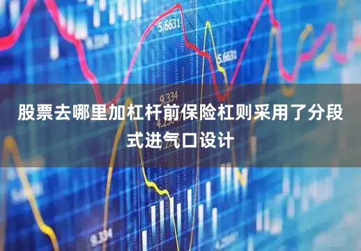 股票去哪里加杠杆前保险杠则采用了分段式进气口设计