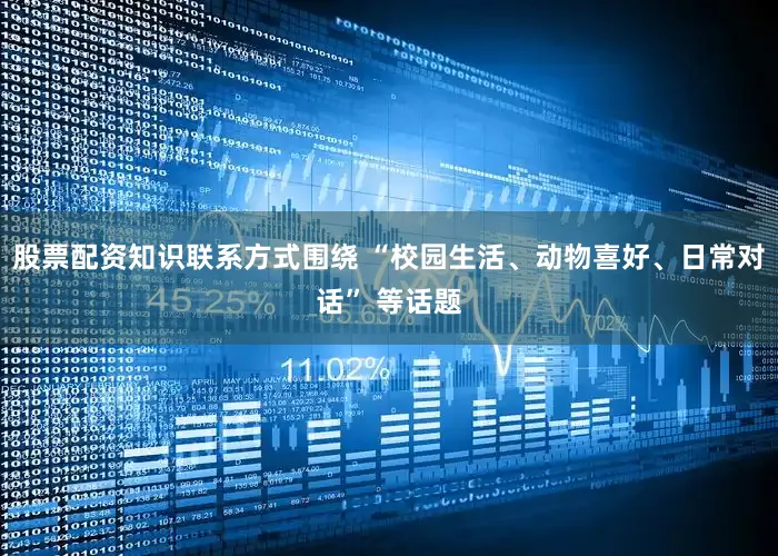 股票配资知识联系方式围绕 “校园生活、动物喜好、日常对话” 等话题