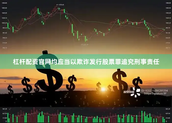 杠杆配资官网均应当以欺诈发行股票罪追究刑事责任