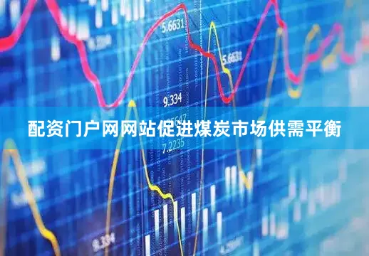 配资门户网网站促进煤炭市场供需平衡