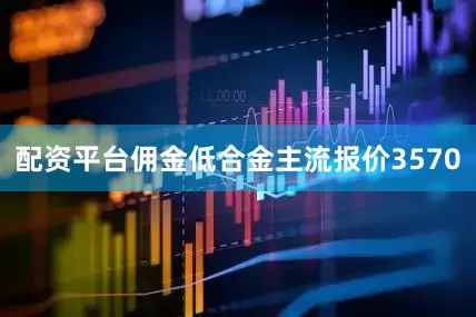 配资平台佣金低合金主流报价3570