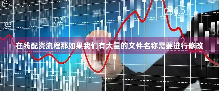 在线配资流程那如果我们有大量的文件名称需要进行修改