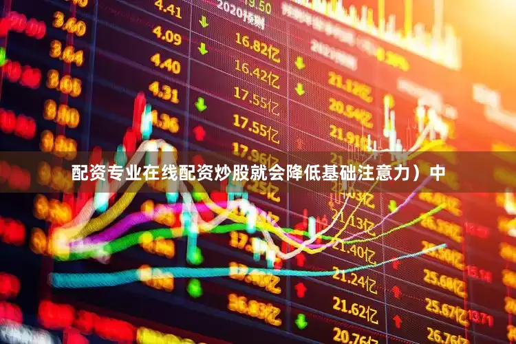 配资专业在线配资炒股就会降低基础注意力）中