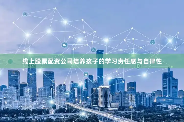 线上股票配资公司培养孩子的学习责任感与自律性