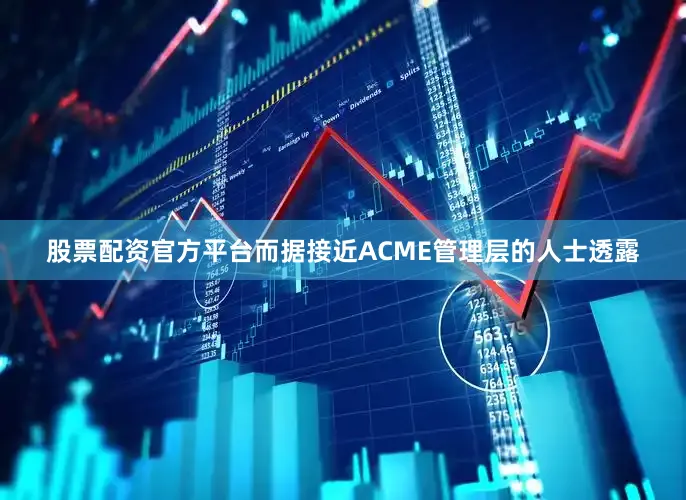 股票配资官方平台而据接近ACME管理层的人士透露
