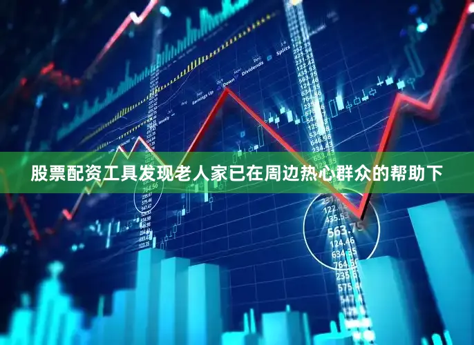 股票配资工具发现老人家已在周边热心群众的帮助下
