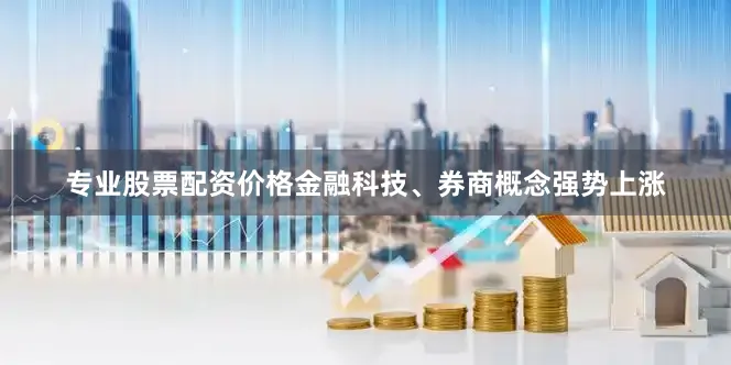 专业股票配资价格金融科技、券商概念强势上涨