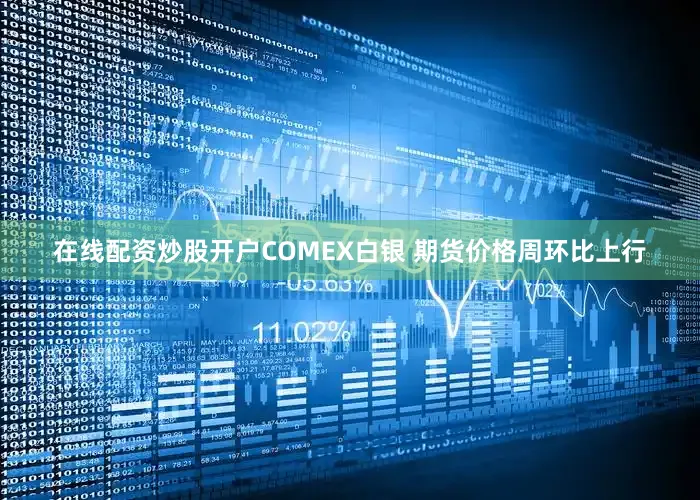 在线配资炒股开户COMEX白银 期货价格周环比上行