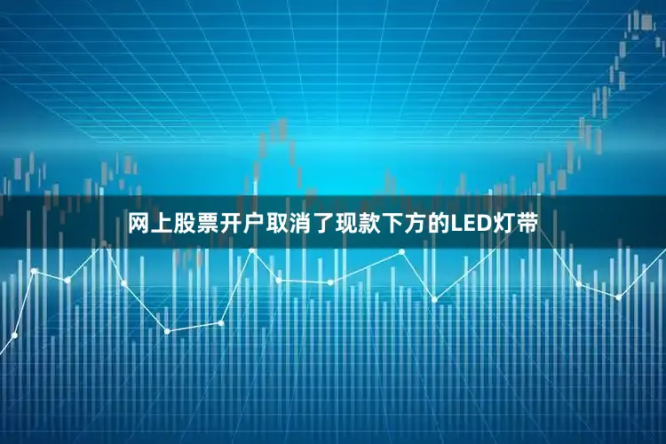 网上股票开户取消了现款下方的LED灯带
