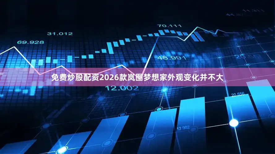 免费炒股配资2026款岚图梦想家外观变化并不大