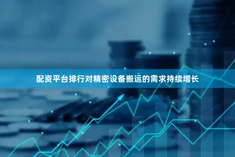 配资平台排行对精密设备搬运的需求持续增长
