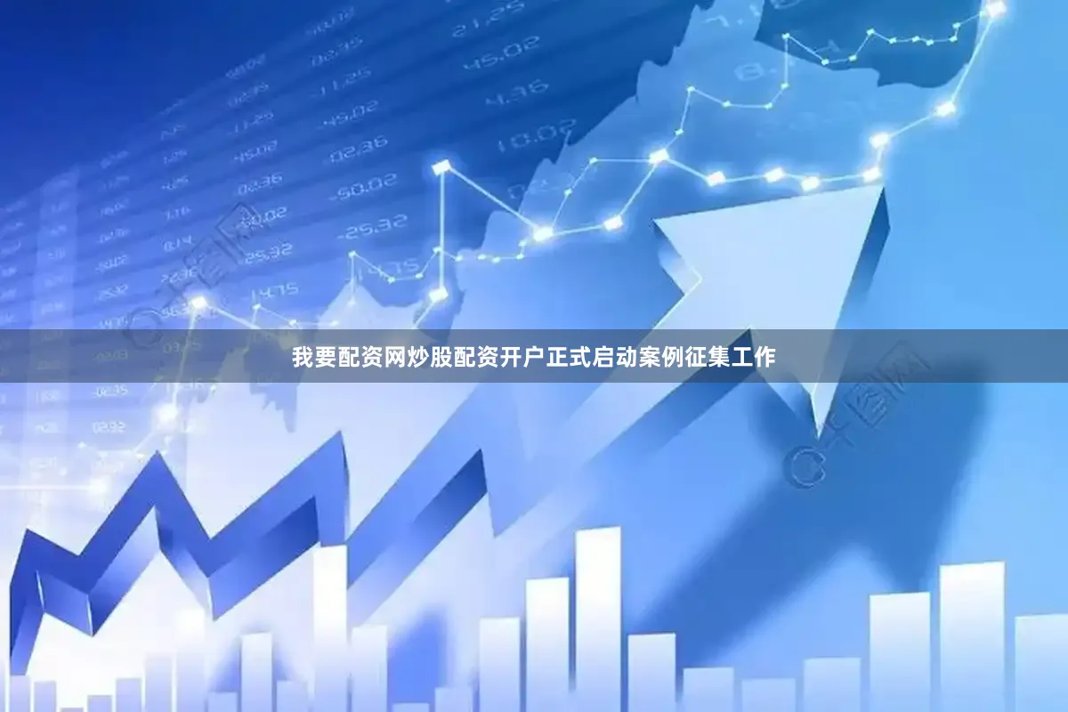我要配资网炒股配资开户正式启动案例征集工作